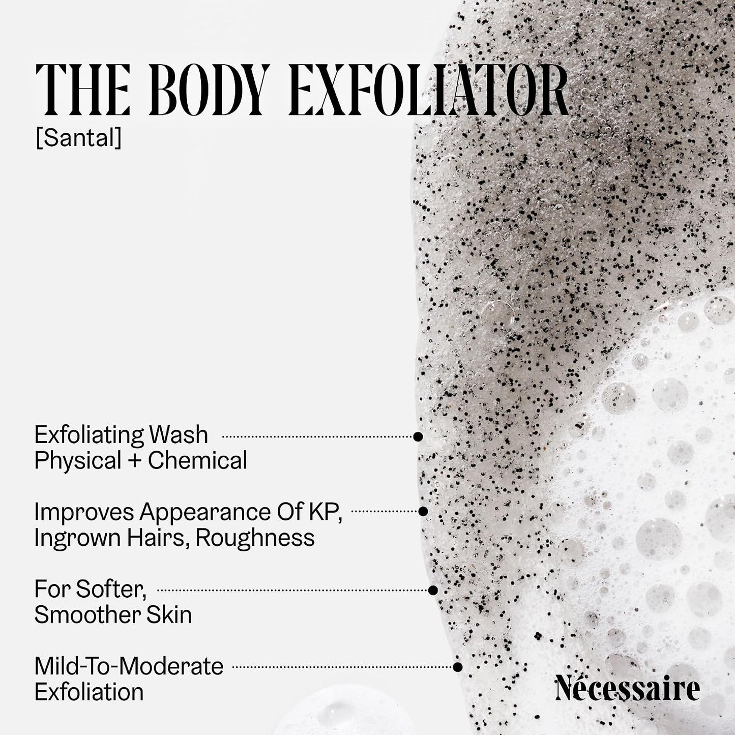 the Body Exfoliator. Santal. AHA/BHA/PHA. Resurface Skin. Smooth KP and Rough Patches. Hypoallergenic. Dermatologist-Tested. 180 Ml / 6.1 Fl Oz
